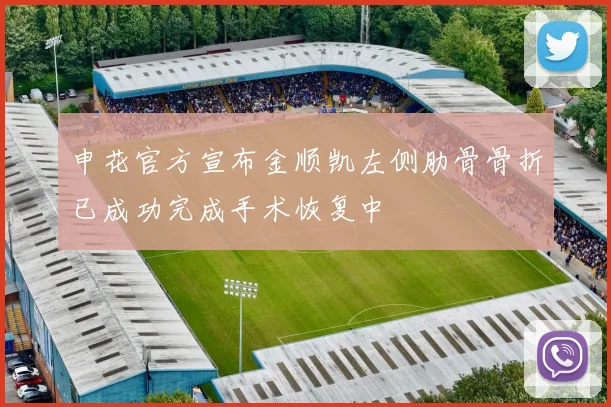 申花官方宣布金顺凯左侧肋骨骨折已成功完成手术恢复中