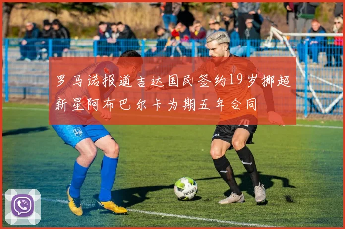 罗马诺报道吉达国民签约19岁挪超新星阿布巴尔卡为期五年合同