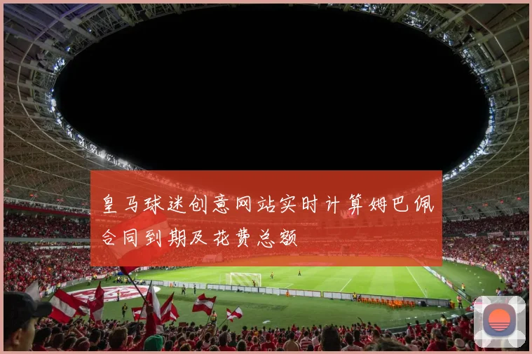 皇马球迷创意网站实时计算姆巴佩合同到期及花费总额