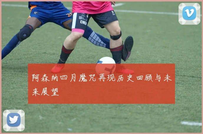阿森纳四月魔咒再现历史回顾与未来展望