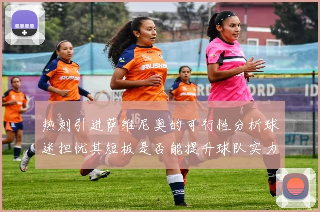 热刺引进萨维尼奥的可行性分析球迷担忧其短板是否能提升球队实力