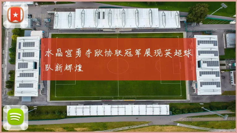 水晶宫勇夺欧协联冠军展现英超球队新辉煌