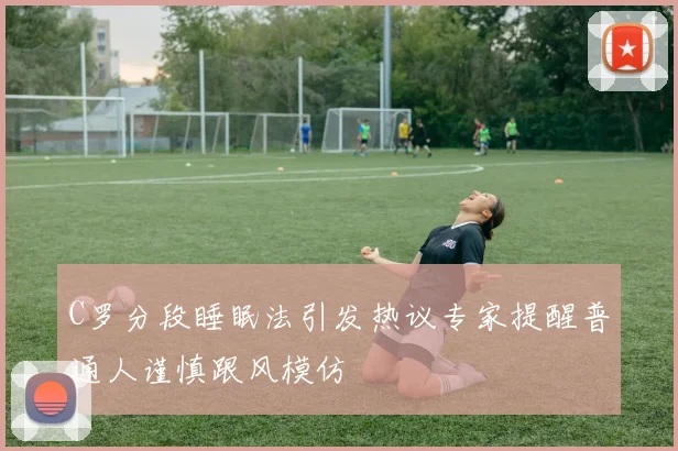 C罗分段睡眠法引发热议专家提醒普通人谨慎跟风模仿