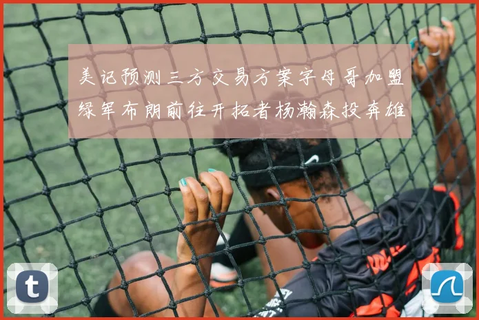 美记预测三方交易方案字母哥加盟绿军布朗前往开拓者杨瀚森投奔雄鹿