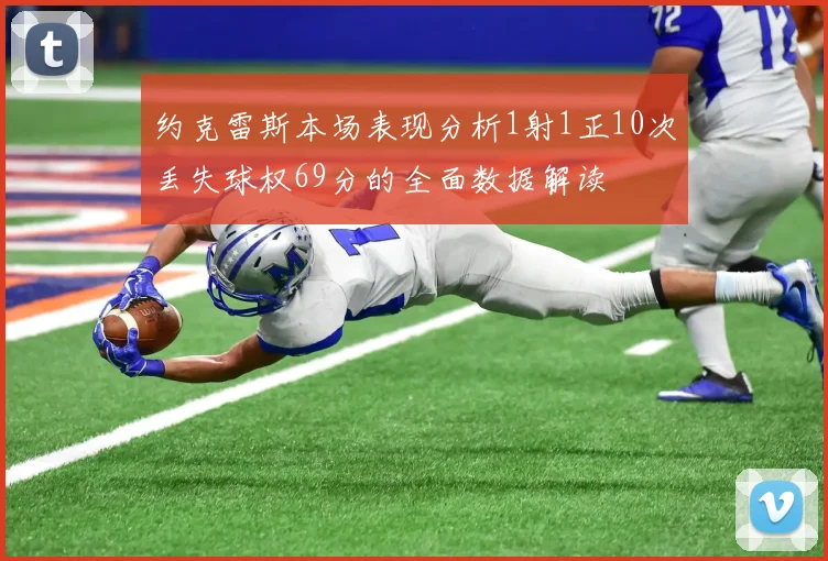 约克雷斯本场表现分析1射1正10次丢失球权69分的全面数据解读