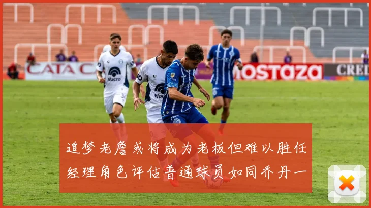 追梦老詹或将成为老板但难以胜任经理角色评估普通球员如同乔丹一样复杂